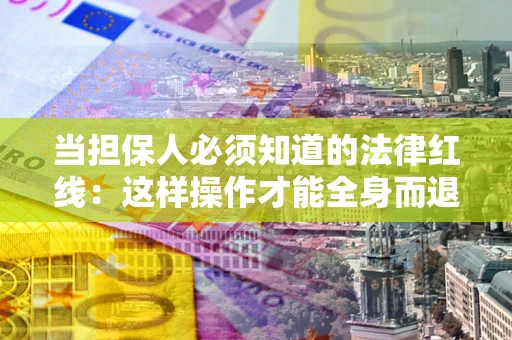 武汉当担保人必须知道的法律红线：这样操作才能全身而退