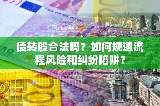 武汉债转股合法吗？如何规避流程风险和纠纷陷阱？