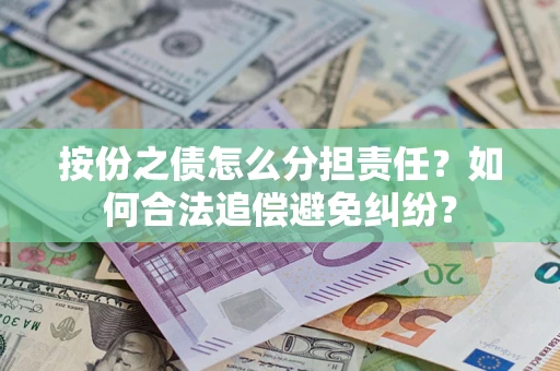 武汉按份之债怎么分担责任？如何合法追偿避免纠纷？