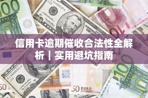 武汉信用卡逾期催收合法性全解析｜实用避坑指南