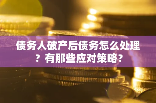 武汉债务人破产后债务怎么处理？有那些应对策略？