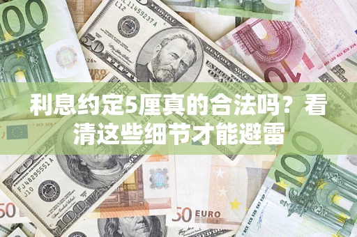 武汉利息约定5厘真的合法吗？看清这些细节才能避雷