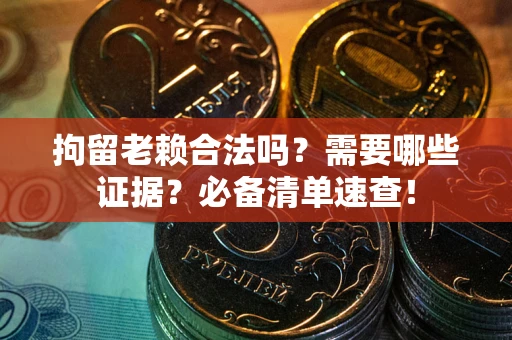 武汉拘留老赖合法吗？需要哪些证据？必备清单速查！