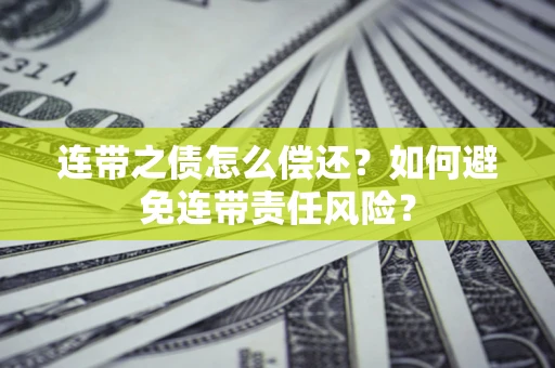 武汉连带之债怎么偿还？如何避免连带责任风险？