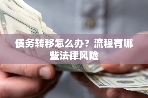 武汉债务转移怎么办？流程有哪些法律风险