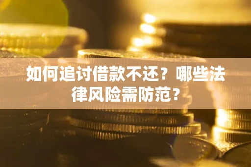 武汉如何追讨借款不还？哪些法律风险需防范？