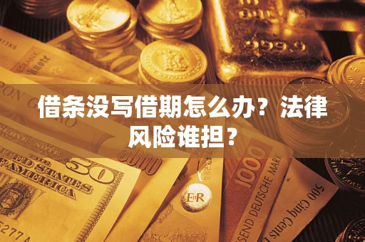 武汉借条没写借期怎么办？法律风险谁担？