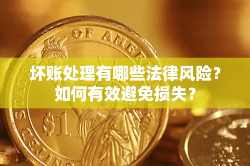 武汉坏账处理有哪些法律风险？如何有效避免损失？