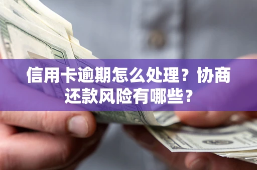武汉信用卡逾期怎么处理？协商还款风险有哪些？